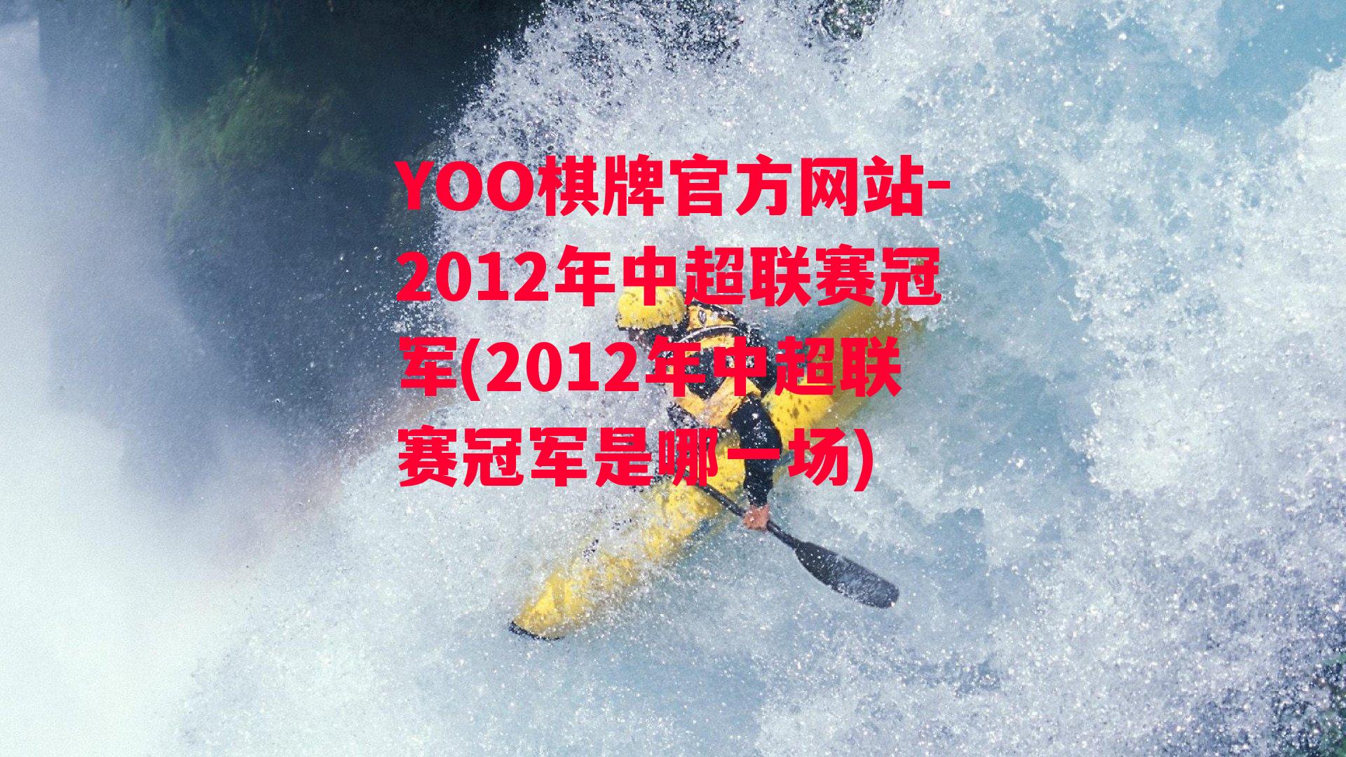 YOO棋牌官方网站-2012年中超联赛冠军(2012年中超联赛冠军是哪一场)